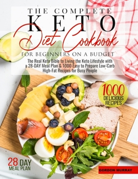 The Complete Keto Diet for Beginners on a Budget: The Real Keto Bible to Living the Keto Lifestyle with a 28-Day Meal Plan and 1000 Easy to Prepare Low-Carb High-Fat Recipes for Busy People