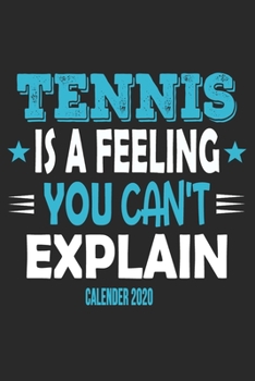 Tennis Is A Feeling You Can't Explain Calender 2020: Funny Cool Tennis Calender 2020 | Monthly & Weekly Planner - 6x9 - 128 Pages - Cute Gift For Tennis Players, Tennis Coaches, Fans, Enthusiasts