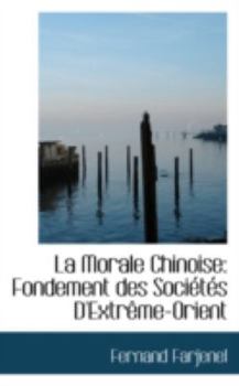 La Morale Chinoise : Fondement des Soci?t?s D'Extr?me-Orient