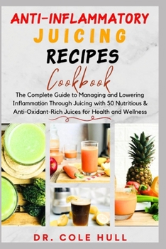 Paperback Anti-Inflammatory Juicing Recipes Cookbook: The Complete Guide to Managing and Lowering Inflammation Through Juicing with 50 Nutritious & Anti-Oxidant Book