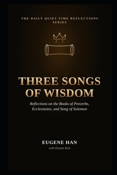 Three Songs of Wisdom: Reflections on the Books of Proverbs, Ecclesiastes, and Song of Solomon (The Daily Quiet Time Reflections Series)