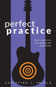 Paperback Perfect Practice: How to Zero in on Your Goals and Become a Better Guitar Player Faster Book