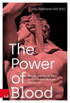 Power of Blood : Blood and Blood Ties in Greek and Roman Discourse