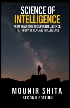 Science of Intelligence: From SpaceTime to Superintelligence: The Theory of General Intelligence (Super AI Series)