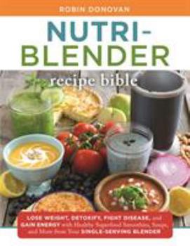 Paperback The Nutri-Blender Recipe Bible: Lose Weight, Detoxify, Fight Disease, and Gain Energy with Healthy Superfood Smoothies and Soups from Your Single-Serv Book