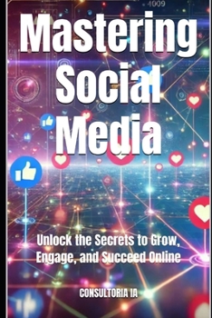 Mastering Social Media: Unlock the Secrets to Grow, Engage, and Succeed Online (Business Strategy)