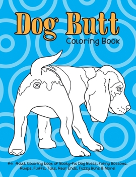 Paperback Dog Butt Coloring Book: An Adult Coloring Book of Booty-ful Dog Butts, Funny Bottoms, Rumps, Fluffs, Rear Ends, Fuzzy Buns & More! Book