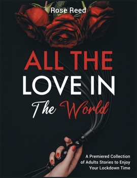 All the Love in the World: A Premiered Collection of Adults Stories to Enjoy Your Lockdown Time