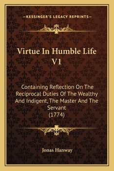 Paperback Virtue In Humble Life V1: Containing Reflection On The Reciprocal Duties Of The Wealthy And Indigent, The Master And The Servant (1774) Book
