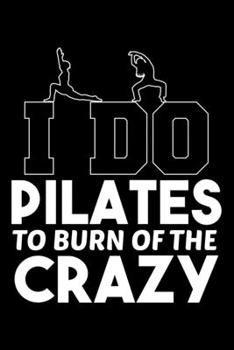 I DO PILATES TO BURN OFF THE CRAZY: Dot Grid Journal, Diary, Notebook, 6x9 inches with 120 Pages.