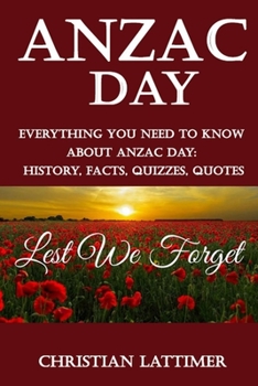 Paperback Anzac Day: Everything You Need to Know about Anzac Day: History, Facts, Quizzes, Quotes(Lest We Forget) Book