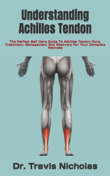 Paperback Understanding Achilles Tendon: The Perfect Self Care Guide To Achilles Tendon Cure, Treatment, Management And Recovery For Your Complete Wellness Book