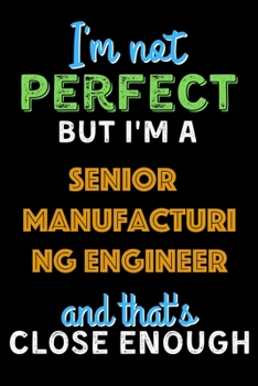 Paperback I'm Not Perfect But I'm a Senior Manufacturing Engineer And That's Close Enough - Senior Manufacturing Engineer Notebook And Journal Gift Ideas: Lined Book