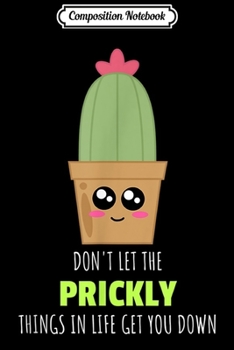 Composition Notebook: Don't Let The Prickly Things In Life Bring You Down - Cactus  Journal/Notebook Blank Lined Ruled 6x9 100 Pages