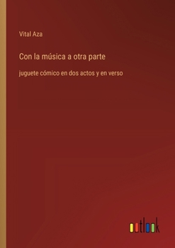 Paperback Con la música a otra parte: juguete cómico en dos actos y en verso [Spanish] Book