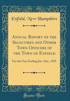 Hardcover Annual Report of the Selectmen and Other Town Officers of the Town of Enfield: For the Year Ending Jan. 31st., 1921 (Classic Reprint) Book