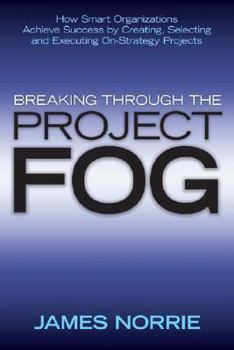 Hardcover Breaking Through the Project Fog: How Smart Organizations Achieve Success by Creating, Selecting and Executing On-Strategy Projects Book