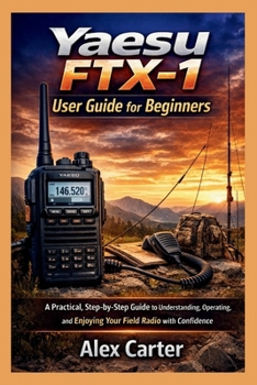 Paperback Yaesu FTX-1 Field User Guide for Beginners: A Practical, Step-by-Step Guide to Understanding, Operating, and Enjoying Your Field Radio with Confidence Book