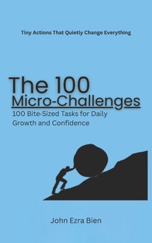 The 100 Micro-Challenges: 100 Bite-Sized Tasks for Daily Growth and Confidence