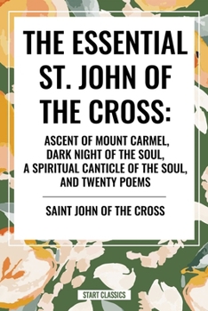 The Essential St. John of the Cross: Ascent of Mount Carmel, Dark Night of the Soul, A Spiritual Canticle of the Soul, and Twenty Poems