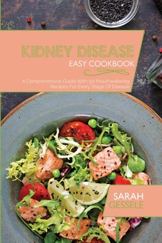 Kidney Disease Easy Cookbook: A Comprehensive Guide With 50 Mouthwatering Recipes For Every Stage Of Disease