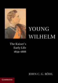 Young Wilhelm: The Kaiser's Early Life, 1859-1888 - Book #1 of the Wilhelm II
