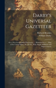 Hardcover Darby's Universal Gazetteer: Or, a New Geographical Dictionary. ... Illustrated by a ... Map of the United States. the 2D Ed., With Ample Additions Book