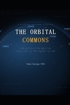 THE ORBITAL COMMONS: Space Pollution and the Fight for the Sky Above the Sky