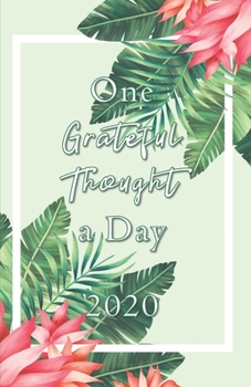 One Grateful Thought a Day 2020: Gratitude Journal - A 52 Week Guide to Cultivate a Positive Mindset and Find Happiness and Love / 2020 Calendar and Dated Pages (modern tropical cover design)
