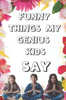 Funny Things My Genius Kids Say:funny Journal&Notebook|6" x 9" inch (15.24 x 22 .86 cm)|100 Lined pages| Funny Gift Women Mom: Funny gift for Mother's ... for Mom |Funny journal for Mother's day