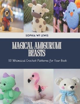 Magical Amigurumi Beasts: 50 Whimsical Crochet Patterns for Your Book