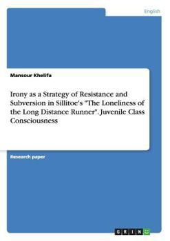 Paperback Irony as a Strategy of Resistance and Subversion in Sillitoe's The Loneliness of the Long Distance Runner. Juvenile Class Consciousness Book