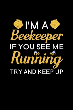 I'm A Beekeeper If you see me running try and keep up: Blank Lined Journal Notebook, Funny Bee Notebook, Bee notebook, Ruled, Writing Book, Notebook for bee lover, Bee gifts