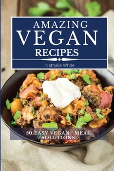 Amazing Vegan Recipes: A Vegan Cookbook with 50 Quick and Easy Recipes for Busy People