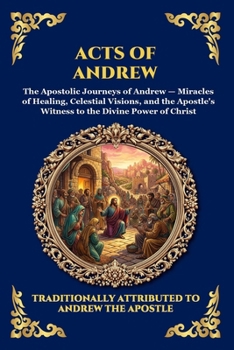 Acts of Andrew: The Lost Apocryphal Journey of the First Apostle - Divine Miracles, Ascetic Mysteries & The Epic Martyrdom of Saint Andrew (Large ... Reading) (Library of Alexandria - Esoteric)