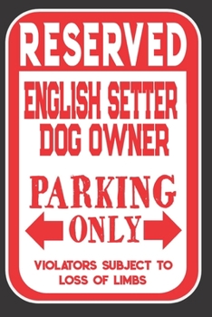 Reserved English Setter Dog Owner Parking Only. Violators Subject To Loss Of Limbs: Blank Lined Notebook To Write In | Funny Gift For English Setter Dog Lovers