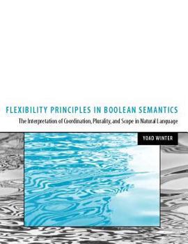 Hardcover Flexibility Principles in Boolean Semantics, Volume 37: The Interpretation of Coordination, Plurality, and Scope in Natural Language Book