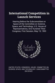International Competition in Launch Services: Hearing Before the Subcommittee on Space of the Committee on Science, Space, and Technology, U.S. House of Representatives, One Hundred Third Congress, Fi