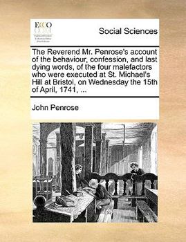 Paperback The Reverend Mr. Penrose's Account of the Behaviour, Confession, and Last Dying Words, of the Four Malefactors Who Were Executed at St. Michael's Hill Book