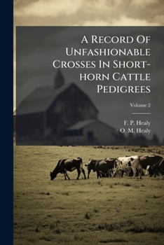 A Record Of Unfashionable Crosses In Short-horn Cattle Pedigrees, Volume 2...