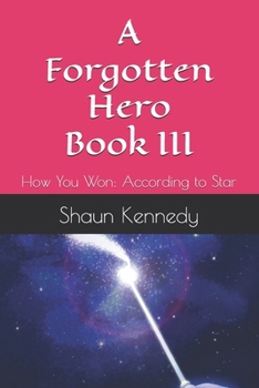 A Forgotten Hero Book III: How You Won: According to Star