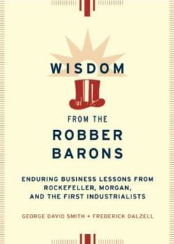 Hardcover Wisdom from the Robber Barons: Enduring Lessons from Rockefeller, Morgan, and the First Industrialists Book