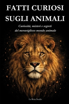 FATTI CURIOSI SUGLI ANIMALI: Curiosità, misteri e segreti del mondo animale (Italian Edition)