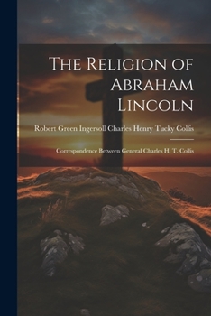 Paperback The Religion of Abraham Lincoln: Correspondence Between General Charles H. T. Collis Book