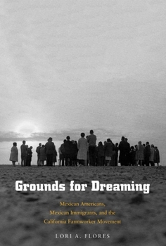 Grounds for Dreaming: Mexican Americans, Mexican Immigrants, and the California Farmworker Movement - Book  of the Lamar Series in Western History