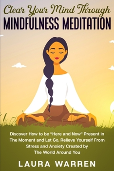 Paperback Clear Your Mind Through Mindfulness Meditation: Discover How to be "Here and Now" Present in The Moment and Let Go. Relieve Yourself From Stress and A Book