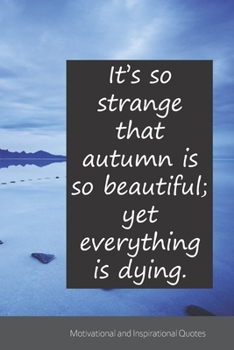It’s so strange that autumn is so beautiful; yet everything is dying.: Motivational, Inspirational and Uplifting Notebook / Journal / Diary - 6 x 9 inches (15,24 x 22,86 cm), 150 pages.