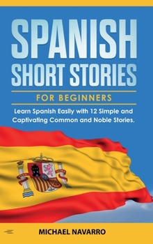 Hardcover Spanish Short Stories for Beginners: Learn Spanish Easily with 12 Simple and Captivating Common and Noble Stories Book