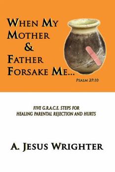Paperback When My Mother & Father Forsake Me...: Five G.R.A.C.E. Steps for Healing Parental Rejection & Hurts Book