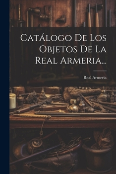 Cat�logo De Los Objetos De La Real Armeria...